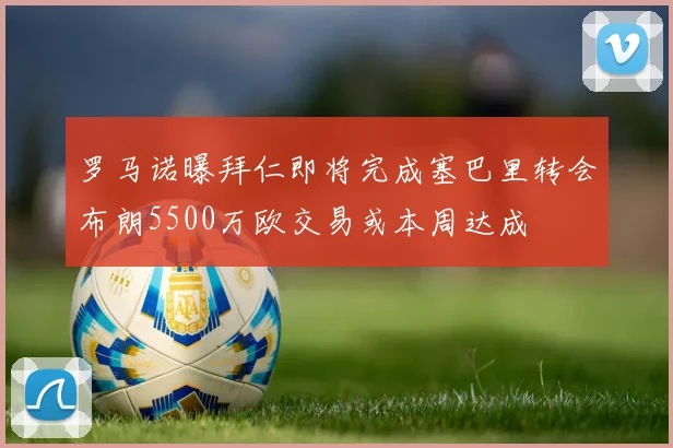 罗马诺曝拜仁即将完成塞巴里转会布朗5500万欧交易或本周达成
