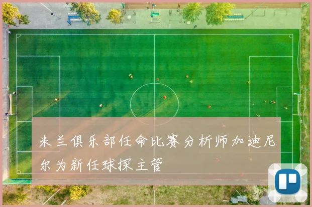 米兰俱乐部任命比赛分析师加迪尼尔为新任球探主管