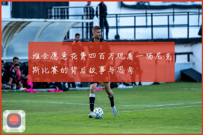 谁会愿意花费四百万观看一场尼克斯比赛的背后故事与思考