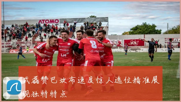 武磊赞巴坎布速度惊人选位精准展现独特特点