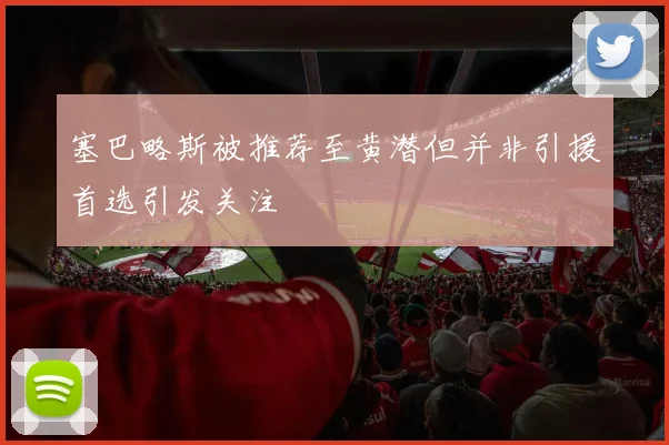 塞巴略斯被推荐至黄潜但并非引援首选引发关注