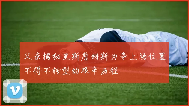 父亲揭秘里斯詹姆斯为争上场位置不得不转型的艰辛历程