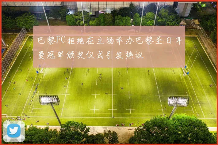 巴黎FC拒绝在主场举办巴黎圣日耳曼冠军颁奖仪式引发热议