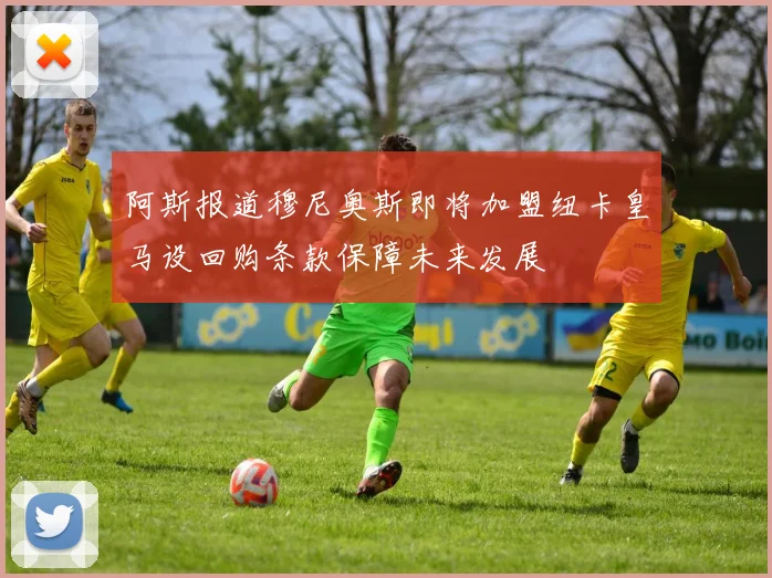 阿斯报道穆尼奥斯即将加盟纽卡皇马设回购条款保障未来发展