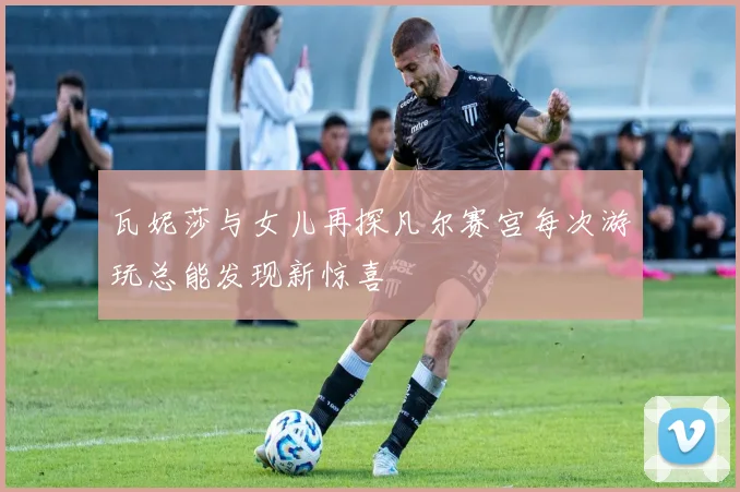 瓦妮莎与女儿再探凡尔赛宫每次游玩总能发现新惊喜