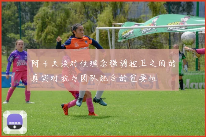 阿卡夫谈对位理念强调控卫之间的真实对抗与团队配合的重要性