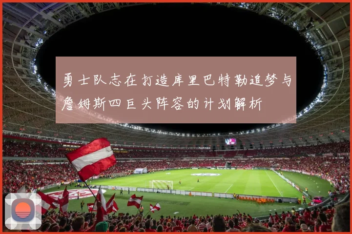 勇士队志在打造库里巴特勒追梦与詹姆斯四巨头阵容的计划解析